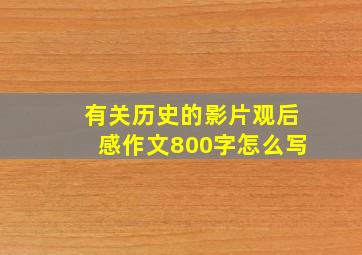 有关历史的影片观后感作文800字怎么写