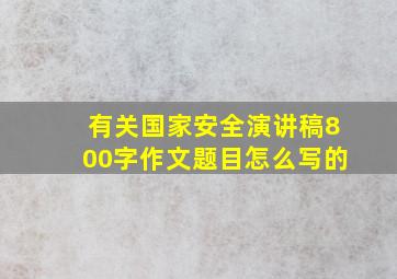 有关国家安全演讲稿800字作文题目怎么写的