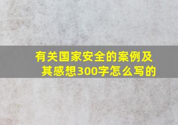 有关国家安全的案例及其感想300字怎么写的