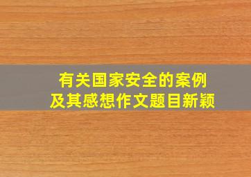 有关国家安全的案例及其感想作文题目新颖