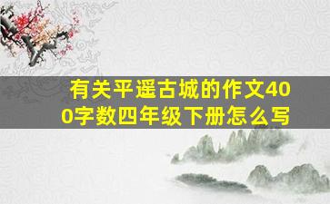 有关平遥古城的作文400字数四年级下册怎么写