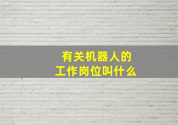 有关机器人的工作岗位叫什么