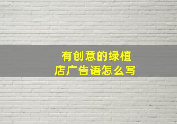 有创意的绿植店广告语怎么写