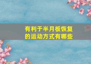 有利于半月板恢复的运动方式有哪些