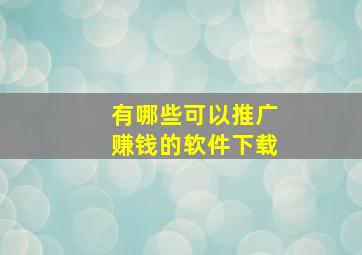 有哪些可以推广赚钱的软件下载