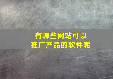 有哪些网站可以推广产品的软件呢