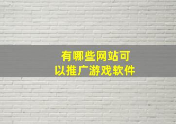 有哪些网站可以推广游戏软件