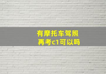 有摩托车驾照再考c1可以吗