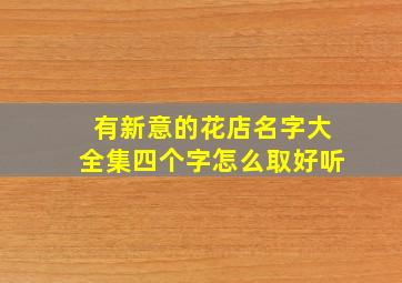 有新意的花店名字大全集四个字怎么取好听