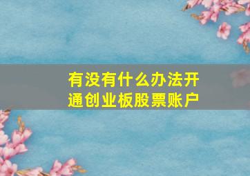 有没有什么办法开通创业板股票账户