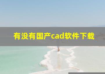 有没有国产cad软件下载