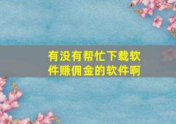 有没有帮忙下载软件赚佣金的软件啊