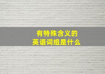 有特殊含义的英语词组是什么