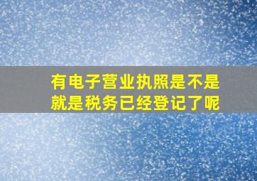 有电子营业执照是不是就是税务已经登记了呢