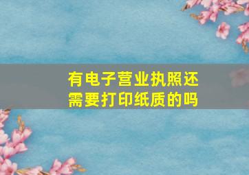 有电子营业执照还需要打印纸质的吗