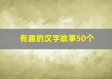 有趣的汉字故事50个