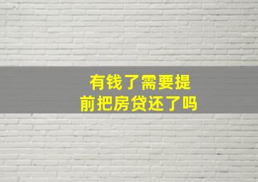 有钱了需要提前把房贷还了吗