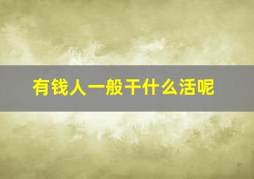 有钱人一般干什么活呢