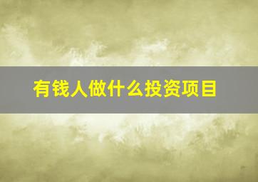 有钱人做什么投资项目