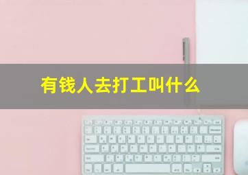 有钱人去打工叫什么