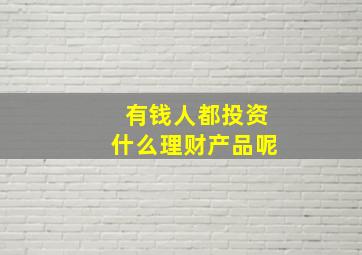 有钱人都投资什么理财产品呢