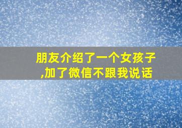 朋友介绍了一个女孩子,加了微信不跟我说话