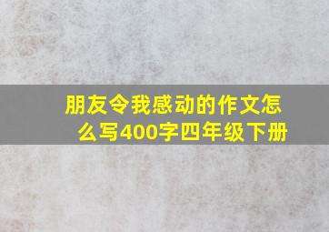 朋友令我感动的作文怎么写400字四年级下册