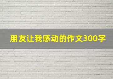 朋友让我感动的作文300字