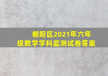 朝阳区2021年六年级数学学科监测试卷答案