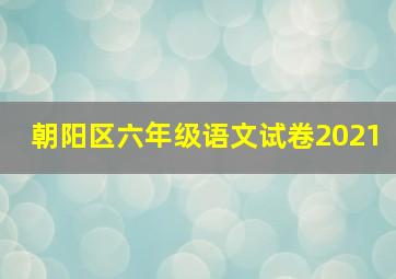 朝阳区六年级语文试卷2021