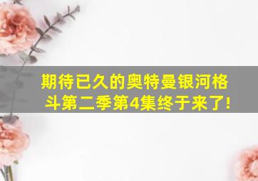 期待已久的奥特曼银河格斗第二季第4集终于来了!