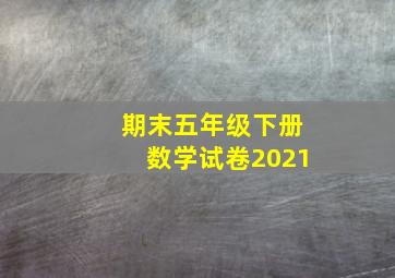 期末五年级下册数学试卷2021