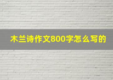 木兰诗作文800字怎么写的