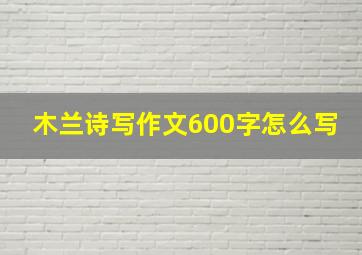 木兰诗写作文600字怎么写