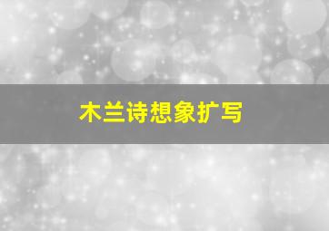 木兰诗想象扩写