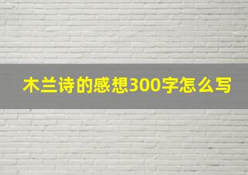 木兰诗的感想300字怎么写