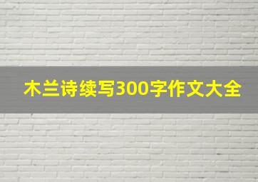 木兰诗续写300字作文大全