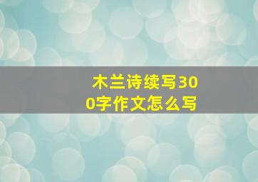 木兰诗续写300字作文怎么写