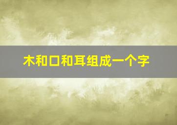 木和口和耳组成一个字