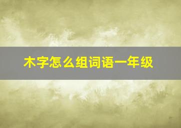 木字怎么组词语一年级