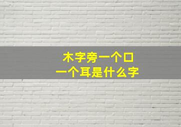 木字旁一个口一个耳是什么字