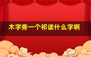 木字旁一个祁读什么字啊