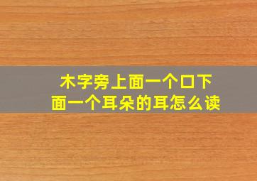 木字旁上面一个口下面一个耳朵的耳怎么读