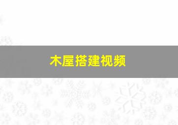 木屋搭建视频