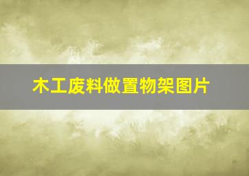 木工废料做置物架图片