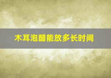 木耳泡醋能放多长时间