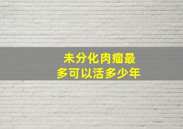 未分化肉瘤最多可以活多少年