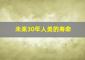 未来30年人类的寿命