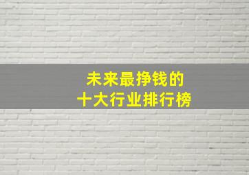 未来最挣钱的十大行业排行榜