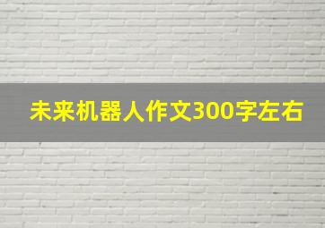 未来机器人作文300字左右